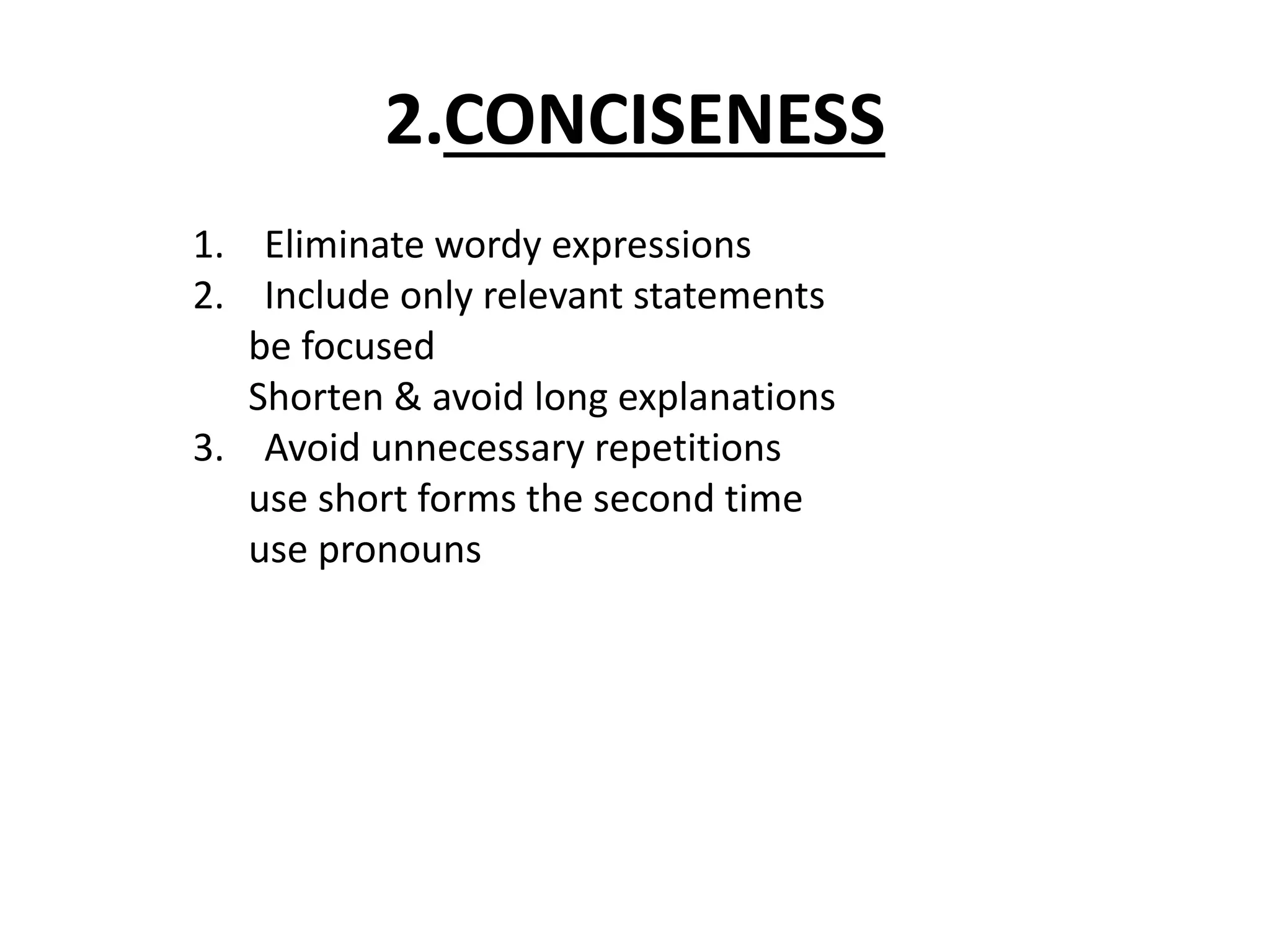 2.CONCISENESS 
1. Eliminate wordy expressions 
2. Include only relevant statements 
be focused 
Shorten & avoid long explanations 
3. Avoid unnecessary repetitions 
use short forms the second time 
use pronouns 
 
