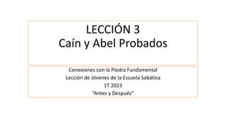 LECCIÓN 3
Caín y Abel Probados
Conexiones con la Piedra Fundamental
Lección de Jóvenes de la Escuela Sabática
1T 2023
“Antes y Después”
 