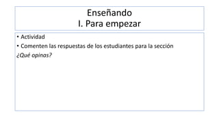Enseñando
I. Para empezar
• Actividad
• Comenten las respuestas de los estudiantes para la sección
¿Qué opinas?
 
