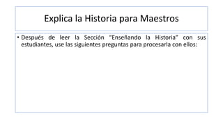 Explica la Historia para Maestros
• Después de leer la Sección “Enseñando la Historia” con sus
estudiantes, use las siguientes preguntas para procesarla con ellos:
 