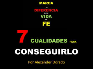 7CUALIDADES PARA
CONSEGUIRLO
Por Alexander Dorado
 