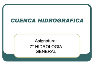 CUENCA HIDROGRAFICA Asignatura: 7° HIDROLOGIA GENERAL 