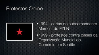 Protestos Online

              1994 - cartas do subcomandante
              Marcos, do EZLN
              1999 - protestos contra países da
              Organização Mundial do
              Comércio em Seattle
 