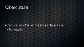 Cibercultura



Cultura, modos, expressões da era da
informação
 