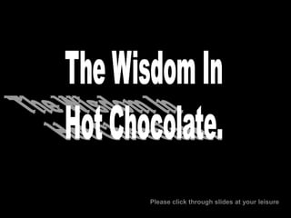 The Wisdom In Hot Chocolate. Please click through slides at your leisure 
