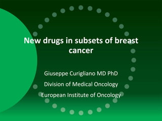 New drugs in subsets of breast cancer Giuseppe Curigliano MD PhD Division of Medical Oncology European Institute of Oncology 