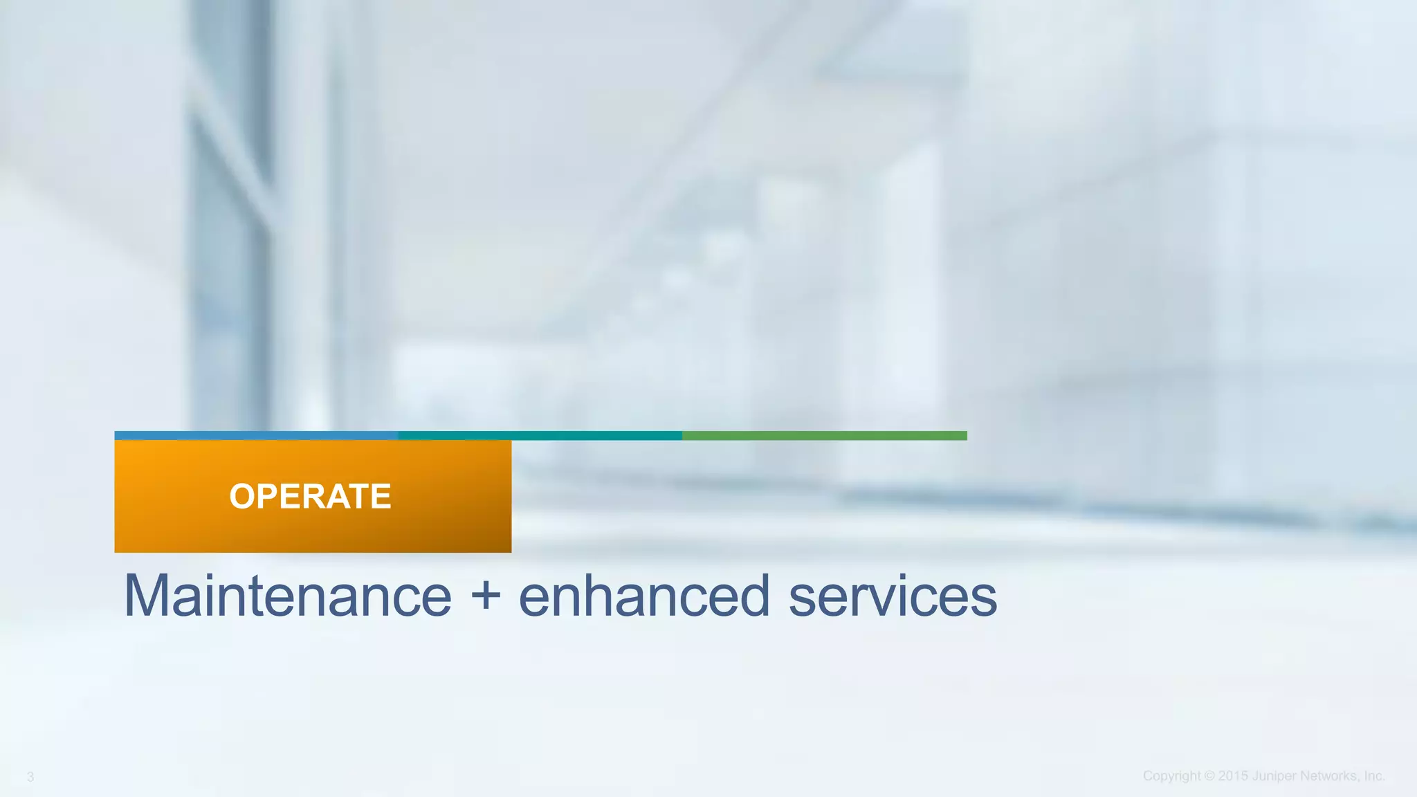 Maintenance + enhanced services
OPERATE
 