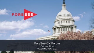 ForeSee CX Forum
October, 2016
WASHINGTON, D.C.
 