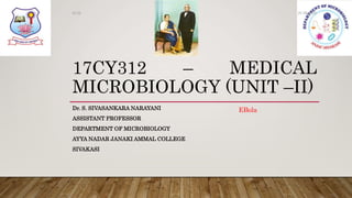 17CY312 – MEDICAL
MICROBIOLOGY (UNIT –II)
Dr. S. SIVASANKARA NARAYANI
ASSISTANT PROFESSOR
DEPARTMENT OF MICROBIOLOGY
AYYA NADAR JANAKI AMMAL COLLEGE
SIVAKASI
26-08-2020Dr.SS
EBola
 