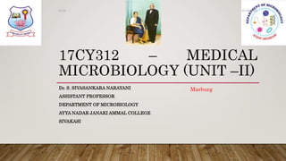 17CY312 – MEDICAL
MICROBIOLOGY (UNIT –II)
Dr. S. SIVASANKARA NARAYANI
ASSISTANT PROFESSOR
DEPARTMENT OF MICROBIOLOGY
AYYA NADAR JANAKI AMMAL COLLEGE
SIVAKASI
02-09-2020Dr.SS
Marburg
 