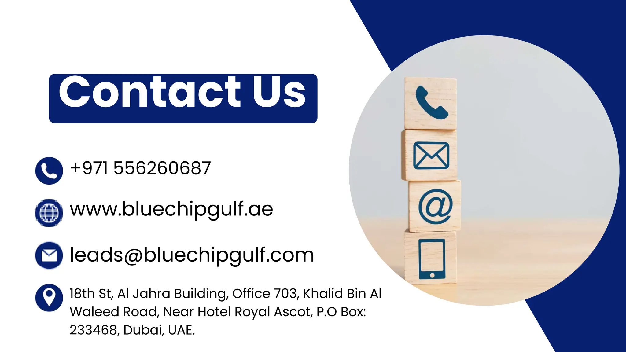 +971 556260687
www.bluechipgulf.ae
leads@bluechipgulf.com
18th St, Al Jahra Building, Office 703, Khalid Bin Al
Waleed Road, Near Hotel Royal Ascot, P.O Box:
233468, Dubai, UAE.
Contact Us
 