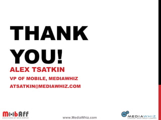 THANK
YOU!ALEX TSATKIN
VP OF MOBILE, MEDIAWHIZ
ATSATKIN@MEDIAWHIZ.COM
www.MediaWhiz.com
 