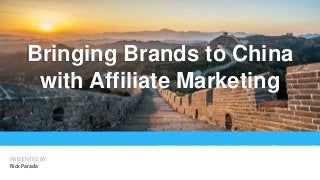 Bringing Brands to China
with Affiliate Marketing
PRESENTED BY
Rick Parada
 