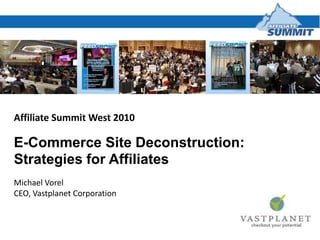 Affiliate Summit West 2010 E-Commerce Site Deconstruction: Strategies for Affiliates Michael Vorel CEO, Vastplanet Corporation 
