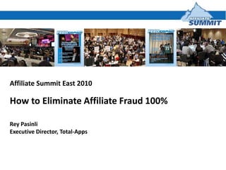 Affiliate Summit East 2010 How to Eliminate Affiliate Fraud 100% Rey Pasinli Executive Director, Total-Apps 