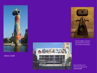 Femme (1981), escultura
                 de Joan Miró en la Casa
                 de la Ciutat de Barcelona




Dona i ocell



               Mural de Miró en el
               Palau de Congresos de
               Madrid(1980).
 