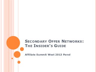 SECONDARY OFFER NETWORKS:
THE INSIDER’S GUIDE

Affiliate Summit West 2013 Panel
 
