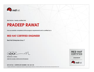 Red Hat,Inc. hereby certiﬁes that
PRADEEP RAWAT
has successfully completed all the program requirements and is certiﬁed as a
RED HAT CERTIFIED ENGINEER
Red Hat Enterprise Linux 7
RANDOLPH. R. RUSSELL
DIRECTOR, GLOBAL CERTIFICATION PROGRAMS
2015-09-04 - CERTIFICATE NUMBER: 150-148-120
Copyright (c) 2010 Red Hat, Inc. All rights reserved. Red Hat is a registered trademark of Red Hat, Inc. Verify this certiﬁcate number at http://www.redhat.com/training/certiﬁcation/verify
 