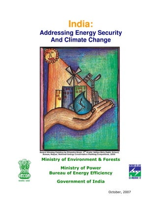India:
Addressing Energy Security
   And Climate Change




Ministry of Environment & Forests

       Ministry of Power
   Bureau of Energy Efficiency

      Government of India

                            October, 2007
 