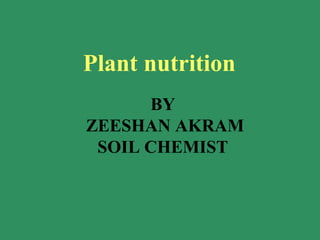 Plant nutrition
BY
ZEESHAN AKRAM
SOIL CHEMIST
 
