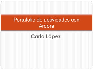 Carla López
Portafolio de actividades con
Ardora
 