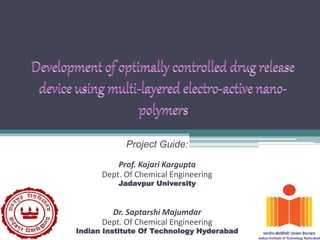 Project Guide:
Prof. Kajari Kargupta
Dept. Of Chemical Engineering
Jadavpur University
Dr. Saptarshi Majumdar
Dept. Of Chemical Engineering
Indian Institute Of Technology Hyderabad
 