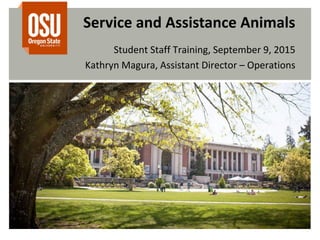 Service and Assistance Animals
Student Staff Training, September 9, 2015
Kathryn Magura, Assistant Director – Operations
 