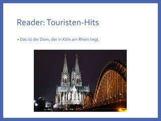 Reader:Touristen-Hits
• Das ist der Dom, der in Köln am Rhein liegt.
 