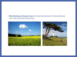 • Mecklenburg-Vorpommern ist das Bundesland in Deutschland,
das vieleTouristen besuchen.
 