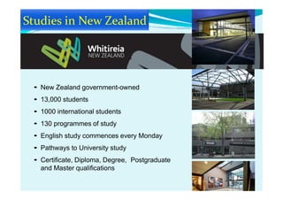 • New Zealand government-owned
• 13,000 students
• 1000 international students
• 130 programmes of study
• English study commences every Monday
• Pathways to University study
• Certificate, Diploma, Degree, Postgraduate
and Master qualifications
 