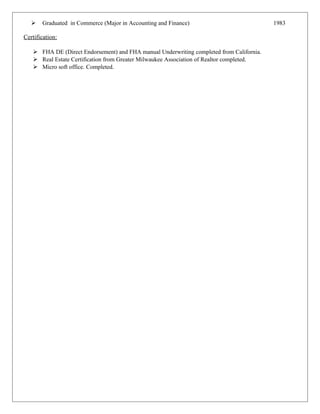  Graduated in Commerce (Major in Accounting and Finance) 1983
Certification:
 FHA DE (Direct Endorsement) and FHA manual Underwriting completed from California.
 Real Estate Certification from Greater Milwaukee Association of Realtor completed.
 Micro soft office. Completed.
 