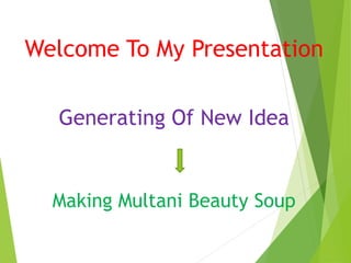 Welcome To My Presentation
Generating Of New Idea
Making Multani Beauty Soup
 