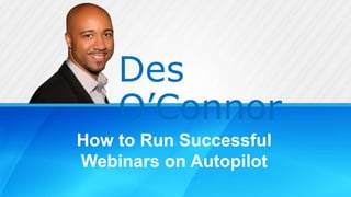 Des
O’Connor
How to Run Successful
Webinars on Autopilot
 