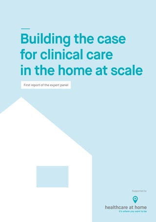 Building the case
for clinical care
in the home at scale
First report of the expert panel
Supported by
 