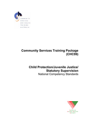 Community Services Training Package
(CHC99)
Child Protection/Juvenile Justice/
Statutory Supervision
National Competency Standards
 