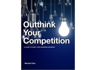 Outthink
Your
Competition
Michael Cline
A GUIDE TO KEEP YOUR BUSINESS GROWING
 