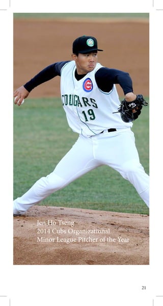 21
Tyreace House
Jen Ho Tseng
2014 Cubs Organizational
Minor League Pitcher of the Year
 
