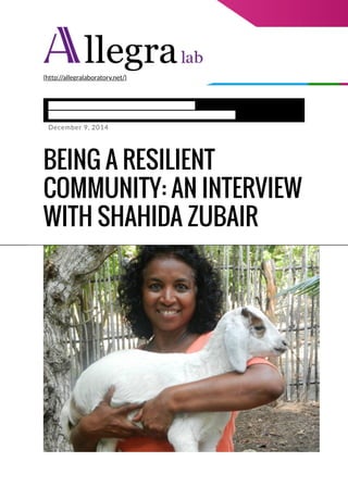 STUFF(HTTP://ALLEGRALABORATORY.NET/CATEGORY/STUFF/) >
INTERVIEW(HTTP://ALLEGRALABORATORY.NET/CATEGORY/STUFF/INTERVIEW/)
December 9, 2014
(http://allegralaboratory.net/)
BEING A RESILIENT
COMMUNITY: AN INTERVIEW
WITH SHAHIDA ZUBAIR
 