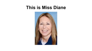 This is Miss Diane
 