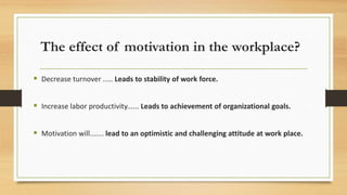 The effect of motivation in the workplace?
 Decrease turnover ..... Leads to stability of work force.
 Increase labor pr...