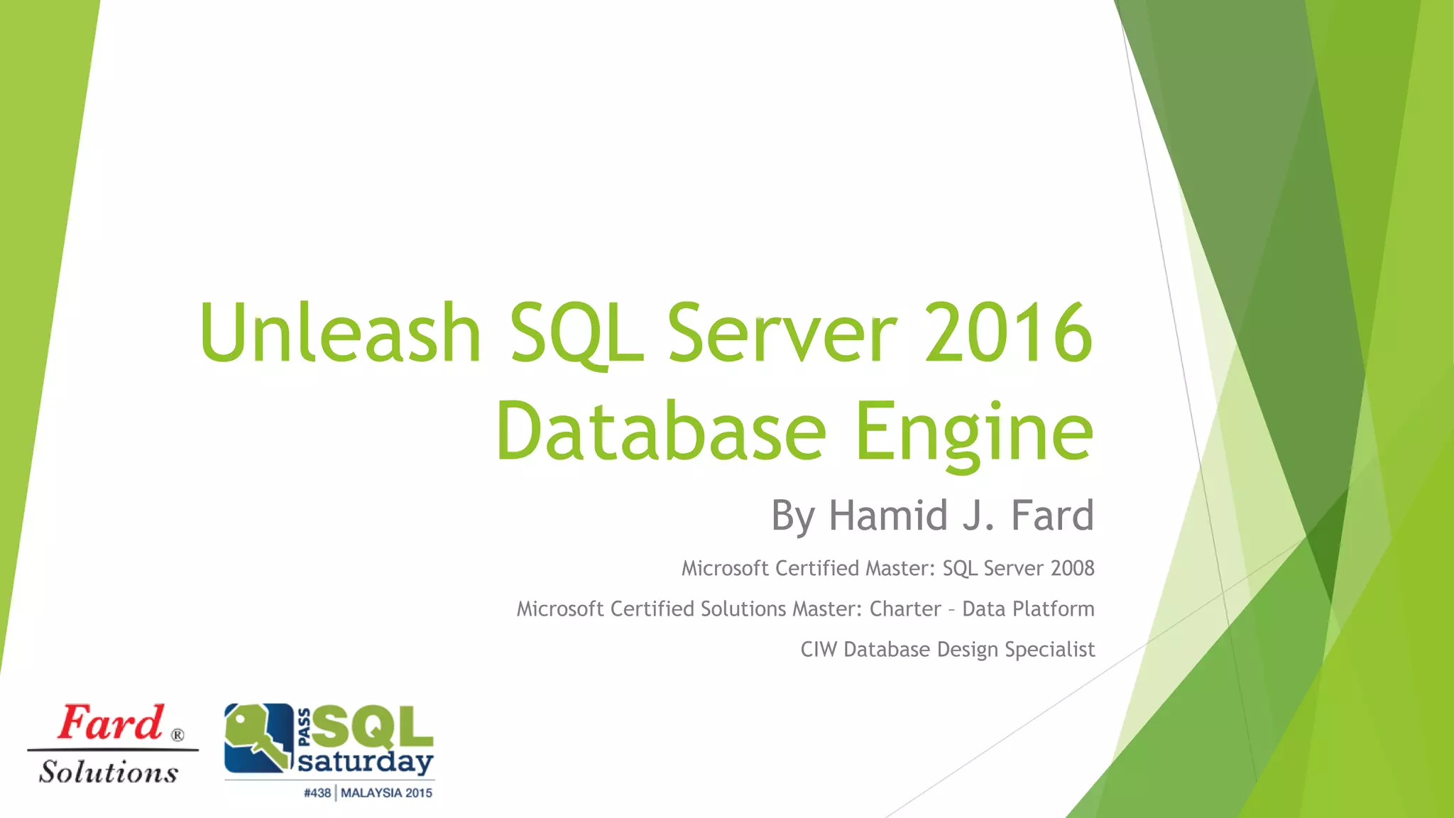 Unleash SQL Server 2016
Database Engine
By Hamid J. Fard
Microsoft Certified Master: SQL Server 2008
Microsoft Certified Solutions Master: Charter – Data Platform
CIW Database Design Specialist
 