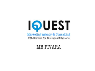 Marketing Agency & Consalting
BTL Service for Business Solutions
MB PIVARA
 