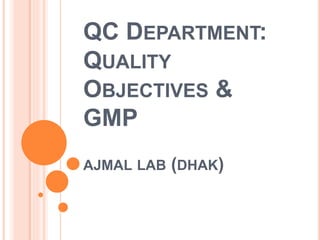QC DEPARTMENT:
QUALITY
OBJECTIVES &
GMP
AJMAL LAB (DHAK)
 