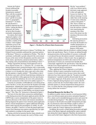 Instead, the Federal
Circuit reaffirmed the
broadest reasonable
interpretation standard.46
Thus, with the exceptions
of lexicographic defini-
tions47
and the invocation
of § 112, paragraph 6,
limitations48
—in which
the specification is
properly imported into the
claims—during the Morris
Approach, the claims
are given their broadest
reasonable interpretation.
In contrast, the Context
Approach employs a bal-
ancing methodology that
considers a totality of the
evidence, with weighted
importance given to the
claims and specification,
as well as consideration
of prosecution history and extrinsic evidence.49
In Phillips, the
Federal Circuit essentially reaffirmed the contextual analysis
of Markman.50
However, as explained in Phillips, “The risk of
systematic overbreadth is greatly reduced if the court instead
focuses at the outset on how the patentee used the claim term
in the claims, specification, and prosecution history, rather
than starting with a broad definition and whittling it down.”51
Phillips rejected the dictionary based approach used in
Texas Digital Systems, Inc. v. Telegenix, Inc., to ensure that
during litigation claim construction begins with a contextually
narrowed interpretation52
and the patentee is allowed to present
evidence so as to broaden the claim scope only to the extent
that the patentee is legally entitled.53
“The problem is that if
the district court starts with the broad dictionary definition in
every case and fails to fully appreciate how the specification
implicitly limits that definition, the error will systematically
cause the construction of the claim to be unduly expansive.”54
Concerns of systematic overbreadth also exist during prose-
cution, but this is, in fact, the reason for the broadest reasonable
interpretation. Adopting the Context Approach during prosecu-
tion would result in similar unduly expansive construction of
claims—the very essence of what Phillips was trying to guard
against.55
This “Bow Tie” distinction is illustrated in figure 1.
The basis for the dual claim construction methodologies
is that during prosecution the patent applicant prefers that the
USPTO take a narrow interpretation of the patent claims to
promote allowance of the claims with minimal amendments.
During litigation the patent owner (formerly patent applicant)
desires a broad interpretation to capture additional infringing
parties while enjoying the presumption of validity. In each
instance, the public’s interest is to limit the patent applicants/
owners from obtaining more patent scope than they are right-
fully entitled in exchange for the patent right.
Starting with the key premise that the claims should cover
only the subject matter invented, the court in Phillips noted
that the “main problem”
with Texas Digital and its
dictionary usage approach
is that such approach
focuses too much on “the
abstract meaning of words
rather than on the meaning
of claim terms within the
context of the patent.”56
This “heavy reliance on
the dictionary divorced
from the intrinsic evidence
risks transforming the
meaning of the claim
term to the artisan into the
meaning of the term in the
abstract.”57
And during prosecution
the same key premise is
served by the broadest rea-
sonable interpretation: to
promote the public-notice
purpose of the patent
claim and closely define what the invention is without looking
back to the specification. That is, if claims are defined broadly
during prosecution, the key problem of systemic overbreadth
is not present because the patent examiner’s interpretation of
a claim’s term or phrase is often broader than an applicant’s
preferred interpretation set forth in the context of his or her
specification. If claims are construed more broadly than
contextually supported by the specification,58
then the problem
with the Texas Digital approach, as set forth in Phillips, is
simply not present during examination.
Thus, applying the Context Approach, as set forth in
Phillips, during ex parte examination would result in the
issuance of more patent claims because claims that would
otherwise have been rejected under the “broadest reasonable
interpretation” standard would be allowed under the nar-
row Context Approach. If the prime reason for adopting the
Context Approach during litigation was to ensure that the
claims covered only the invented subject matter, the same
rationale equates to a broad interpretation during prosecu-
tion—to ensure that the claim language issued in a patent
clearly defines the invention.59
Practical Reasons for the Bow Tie
In addition to public interest concerns, several practical differ-
ences exist between patent prosecution and patent litigation.60
First, claims can be amended during prosecution and cannot be
amended during litigation.61
This ability to amend the claims
in response to the broadest reasonable interpretation provides
the very historical context that Phillips sought to achieve.62
Second, the selective invocation of the Context Approach
tends to make the Context Approach less predictable.63
In addition, the record is created during prosecution and appli-
cation of the Morris Approach, producing the context explored
later during the Context Approach. Therefore, the intrinsic evi-
dence used in the Context Approach, in the form of prosecution
Relative
Claim
Scope
Initial
Claim
Scope
Context
Approach
Morris
Approach
Ex Parte
Examination
Inter Partes
Litigation
Filing
Date
Patent
Issuance
Time (t) (a) (b) (c) (d) (e)
Figure 1 –The BowTie of Patent Claim Construction
Published in Landslide Volume 4, Number 3, January/February 2012. © 2012 by the American Bar Association. Reproduced with permission. All rights reserved. This information or any portion
thereof may not be copied or disseminated in any form or by any means or stored in an electronic database or retrieval system without the express written consent of the American Bar Association.
 