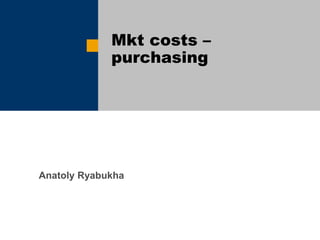 Mkt costs –
purchasing
Anatoly Ryabukha
 