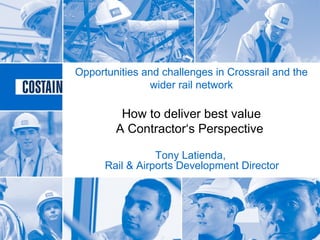Opportunities and challenges in Crossrail and the
wider rail network
How to deliver best value
A Contractor‘s Perspective
Tony Latienda,
Rail & Airports Development Director
 
