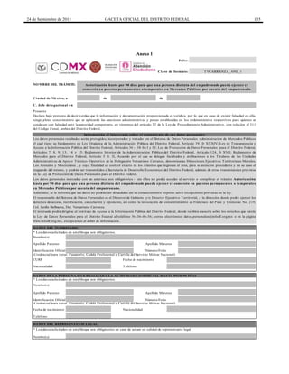 24 de Septiembre de 2015 GACETA OFICIAL DEL DISTRITO FEDERAL 135
Anexo 1
de de
DATOS DE LA PERSONA QUE REALIZARÁ LA ACTIVIDAD COMERCIAL HASTA POR 90 DÍAS
Teléfono
Clave de formato:
Folio:
Apellido Materno
* Los datos solicitados en este bloque son obligatorios en caso de actuar en calidad de representante legal
Identificación Oficial
TeléfonoNacionalidad
(Credencial para votar, Pasaporte, Cédula Profesional o Cartilla del Servicio Militar Nacional)
CURP Fecha de nacimiento
Identificación Oficial
Nombre(s)
Nacionalidad
NOMBRE DEL TRÁMITE:
Ciudad de México, a
Nombre(s)
(Credencial para votar, Pasaporte, Cédula Profesional o Cartilla del Servicio Militar Nacional)
Fecha de nacimiento
Número/Folio
Apellido Paterno
C. Jefe delegacional en
Autorización hasta por 90 días para que una persona distinta del empadronado pueda ejercer el
comercio en puestos permanentes o temporales en Mercados Públicos por cuenta del empadronado
DATOS DEL REPRESENTANTE LEGAL
DATOS DEL INTERESADO
TVCARRANZA_A9D_1
* Los datos solicitados en este bloque son obligatorios.
* Los datos solicitados en este bloque son obligatorios.
Apellido Paterno
Nombre(s)
Presente
Declaro bajo protesta de decir verdad que la información y documentación proporcionada es verídica, por lo que en caso de existir falsedad en ella,
tengo pleno conocimiento que se aplicarán las sanciones administrativas y penas establecidas en los ordenamientos respectivos para quienes se
conducen con falsedad ante la autoridad competente, en términos del artículo 32 de la Ley de Procedimiento Administrativo, con relación al 311
del Código Penal, ambos del Distrito Federal.
Información al interesado sobre el tratamiento de sus datos personales
Apellido Materno
Los datos personales recabados serán protegidos, incorporados y tratados en el Sistema de Datos Personales Administración de Mercados Públicos
el cual tiene su fundamento en Ley Orgánica de la Administración Pública del Distrito Federal, Artículo 39, fr XXXIV; Ley de Transparencia y
Acceso a la Información Pública del Distrito Federal, Artículos 36 y 38 frs I y IV; Ley de Protección de Datos Personales para el Distrito Federal,
Artículos 7, 8, 9, 13, 14 y 15; Reglamento Interior de la Administración Pública del Distrito Federal, Artículo 124, fr XVII; Reglamento de
Mercados para el Distrito Federal, Artículo 5 fr. II, Acuerdo por el que se delegan facultades y atribuciones a los Titulares de las Unidades
Administrativas de Apoyo Técnico- Operativo de la Delegación Venustiano Carranza, denominadas Direcciones Ejecutivas Territoriales Morelos,
Los Arenales y Moctezuma , y cuya finalidad es control exacto de los trámites que ingresan al área, para su atención procedente y en su caso el
resguardo del mismo, y podrán ser transmitidos a Secretaría de Desarrollo Económico del Distrito Federal, además de otras transmisiones previstas
en la Ley de Protección de Datos Personales para el Distrito Federal.
Los datos personales marcados con un asterisco son obligatorios y sin ellos no podrá acceder al servicio o completar el trámite Autorización
hasta por 90 días para que una persona distinta del empadronado pueda ejercer el comercio en puestos permanentes o temporales
en Mercados Públicos por cuenta del empadronado.
Asimismo, se le informa que sus datos no podrán ser difundidos sin su consentimiento expreso salvo excepciones previstas en la ley.
El responsable del Sistema de Datos Personales es el Director de Gobierno y/o Director Ejecutivo Territorial, y la dirección donde podrá ejercer los
derechos de acceso, rectificación, cancelación y oposición, así como la revocación del consentimiento es Francisco del Paso y Troncoso No. 219,
Col. Jardín Balbuena, Del. Venustiano Carranza.
El intersado podrá dirigirse al Instituto de Acceso a la Información Pública del Distrito Federal, donde recibirá asesoría sobre los derechos que tutela
la Ley de Datos Personales para el Distrito Federal al teléfono 56-36-46-36; correo electrónico: datos.personales@infodf.org.mx o en la página
www.infodf.org.mx, excepciones al deber de información.
Número/Folio
DELEGACIÓN
VENUSTIANO
CARRANZA
 