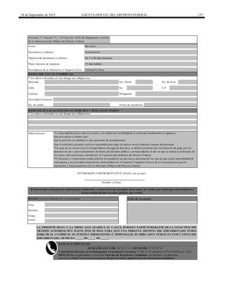24 de Septiembre de 2015 GACETA OFICIAL DEL DISTRITO FEDERAL 137
Plazo máximo de respuesta 15 días hábiles
Calle No. C.P.
Área
Actividad Comercial
* Los datos solicitados en este bloque son obligatorios
Mercado No. oficial No. de local
Colonia
Costo: Sin costo
Fecha de expedición
Delegación
QUEJATEL LOCATEL 56 58 11 11, HONESTEL 55 33 55 33.
Contraloría Interna en la Delegación Venustiano Carranza 57 68 31 10 (directo) ó 57 64 94 00 ext. 1193
DENUNCIA irregularidades a través del Sistema de Denuncia Ciudadana vía Internet a la dirección
electrónica http://www.anticorrupcion.df.gob.mx/index.php/sistema-de-denuncia-ciudadana
De 1 a 90 días naturales
RAZONES EN LAS QUE FUNDA SU PETICIÓN Y DÍAS SOLICITADOS
Nombre
Nombre y Firma
* Los datos solicitados en este bloque son obligatorios
Cargo
Firma
INTERESADO O REPRESENTANTE LEGAL (en su caso)
Observaciones
Que el solicitante presente motivos razonables para dejar de ejercer su actividad por tiempo determinado.
No. de cédula
Procedencia de la Afirmativa o Negativa Ficta Afirmativa ficta
Vigencia del documento a obtener
DATOS DEL LOCAL COMERCIAL
LA PRESENTE HOJA Y LA FIRMA QUE APARECE AL CALCE, FORMAN PARTE INTEGRANTE DE LA SOLICITUD DEL
TRÁMITE AUTORIZACIÓN HASTA POR 90 DÍAS PARA QUE UNA PERSONA DISTINTA DEL EMPADRONADO PUEDA
EJERCER EL COMERCIO EN PUESTOS PERMANENTES O TEMPORALES EN MERCADOS PÚBLICOS POR CUENTA DEL
EMPADRONADO, DE FECHA _____ DE _____ DE _____.
Documento a obtener Autorización
Artículos 51 fracción V y 124 fracción XVII del Reglamento Interior
de la Administración Pública del Distrito Federal
El interesado entregará la solicitud por duplicado y conservará un ejemplar para acuse de recibo que contenga sello original y
firma autógrafa del servidor público que recibe.
Recibió (para ser llenado por la autoridad) Sello de recepción
*La autoridad llevará a cabo la revisión y el análisis de factibilidad de la solicitud considerando lo siguiente:
Que prevalezca el mismo giro.
Que la petición no obedezca a una operación de arrendamiento
*En caso de no contar con los Comprobantes de pago de derechos, se deberá presentar una certificación de pago por los
derechos de uso o aprovechamiento de bienes del dominio público, correspondiente al año en que se realiza la solicitud y de
los cuatro años anteriores, emitida por la Tesorería del Gobierno del Distrito Federal.
*El locatario o comerciante podrá solicitar la expedición de una nueva autorización en caso de que exista imposibilidad de
reintegrarse a su actividad comercial de conformidad con el Numeral Trigésimo Octavo de los Lineamientos para la
Operación y Funcionamiento de los Mercados Públicos del Distrito Federal.
QUEJAS O DENUNCIAS
 