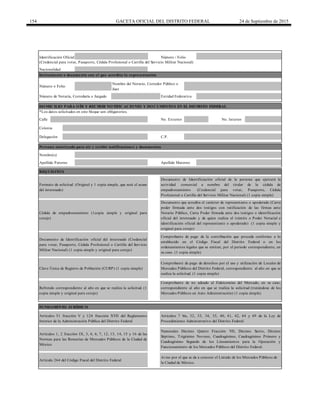 154 GACETA OFICIAL DEL DISTRITO FEDERAL 24 de Septiembre de 2015
Calle
Apellido Materno
FUNDAMENTO JURÍDICO
Artículos 51 fracción V y 124 fracción XVII del Reglamento
Interior de la Administración Pública del Distrito Federal
Artículo 264 del Código Fiscal del Distrito Federal
Cédula de empadronamiento (1copia simple y original para
cotejo)
Apellido Paterno
C.P.
Colonia
No. Interior
Persona autorizada para oír y recibir notificaciones y documentos
Nombre(s)
Delegación
Comprobante de pago de derechos por el uso y utilización de Locales de
Mercados Públicos del Distrito Federal, correspondiente al año en que se
realiza la solicitud. (1 copia simple)
Documento de Identificación oficial del interesado (Credencial
para votar, Pasaporte, Cédula Profesional o Cartilla del Servicio
Militar Nacional) (1 copia simple y original para cotejo)
Artículos 1, 2 fracción IX, 3, 4, 6, 7, 12, 13, 14, 15 y 16 de las
Normas para las Romerías de Mercados Públicos de la Ciudad de
México
Clave Única de Registro de Población (CURP) (1 copia simple)
Aviso por el que se da a conocer el Listado de los Mercados Públicos de
la Ciudad de México.
Numerales Décimo Quinto Fracción VII, Décimo Sexto, Décimo
Séptimo, Trigésimo Noveno, Cuadragésimo, Cuadragésimo Primero y
Cuadragésimo Segundo de los Lineamientos para la Operación y
Funcionamiento de los Mercados Públicos del Distrito Federal.
Comprobante de pago de la contribución que proceda conforme a lo
establecido en el Código Fiscal del Distrito Federal o en los
ordenamientos legales que se emitan, por el periodo correspondiente, en
su caso. (1 copia simple)
Instrumento o documento con el que acredita la representación
Identificación Oficial Número / Folio
Documento que acredita el carácter de representante o apoderado (Carta
poder firmada ante dos testigos con ratificación de las firmas ante
Notario Público, Carta Poder firmada ante dos testigos e identificación
oficial del interesado y de quien realiza el trámite o Poder Notarial e
identificación oficial del representante o apoderado) (1 copia simple y
original para cotejo)
(Credencial para votar, Pasaporte, Cédula Profesional o Cartilla del Servicio Militar Nacional)
Nombre del Notario, Corredor Público o
Juez
Entidad FederativaNúmero de Notaría, Correduría o Juzgado
Número o Folio
*Los datos solicitados en este bloque son obligatorios.
DOMICILIO PARA OÍR Y RECIBIR NOTIFICACIONES Y DOCUMENTOS EN EL DISTRITO FEDERAL
Nacionalidad
No. Exterior
Formato de solicitud (Original y 1 copia simple, que será el acuse
del interesado)
Refrendo correspondiente al año en que se realiza la solicitud. (1
copia simple y original para cotejo)
Artículos 7 bis, 32, 33, 34, 35, 40, 41, 42, 44 y 49 de la Ley de
Procedimiento Administrativo del Distrito Federal
Comprobante de no adeudo al Fideicomiso del Mercado, en su caso,
correspondiente al año en que se realiza la solicitud (tratándose de los
Mercados Públicos en Auto Administración) (1 copia simple)
Documento de Identificiación oficial de la persona que ejercerá la
actividad comercial a nombre del titular de la cédula de
empadronamiento (Credencial para votar, Pasaporte, Cédula
Profesional o Cartilla del Servicio Militar Nacional) (1 copia simple)
REQUISITOS
 