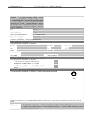 24 de Septiembre de 2015 GACETA OFICIAL DEL DISTRITO FEDERAL 155
Calle No. C.P.
Fiestas patrias; del 20 de agosto al 16 de septiembre.
Día de muertos; del 05 de octubre al 3 de noviembre.
Norte
Colonia
DATOS DEL LOCAL COMERCIAL
Costo: Sin costo
* Los datos solicitados en este bloque son obligatorios.
Plazo máximo de respuesta 15 días hábiles
Documento a obtener Permiso
Vigencia del documento a obtener De 15 a 60 días naturales
Observaciones La autoridad llevará a cabo la revisión y el análisis de factibilidad de la solicitud, considerando lo siguiente:
Delegación
Navideña y de reyes; del 15 de noviembre al 07 de enero del año
siguiente.
Actividad Comercial
Es pecificar el no mbre de las cuatro calles que delimitan la manzana do nde s e lo caliza el predio o inmueble de interés y las dis tancias de s us lindero s a las es quinas más
pró ximas .
ROMERÍA SOLICITADA (marque con una "x" la romería de su interés)
No. de cédula Fecha de expedición
Mercado No. oficial No. de local
Afirmativa ficta
Artículos 6, 7 y 9 del Acuerdo por el que se reforman y adicionan
diversas disposiciones del similar por el que se establece el Sistema
de Empadronamiento para Comerciantes de los Mercados Públicos
de la Ciudad de México y los Formatos oficiales de cédula de
empadronamiento, refrendo y autorización hasta por 90 días para
que una persona distinta al empadronado pueda ejercer el comercio
en puestos permanentes o temporales en Mercados Públicos, por
cuenta del empadronado
Procedencia de la Afirmativa o Negativa Ficta
*Las Romerías solo podrán realizarse en las fechas y temporadas establecidas, y únicamente podrán comercializarse bienes y
productos de temporada autorizados.
* Los datos solicitados en este bloque son obligatorios.
Dimensión y croquis de ubicación de la Romería solicitada
* Los datos solicitados en este bloque son obligatorios y deberán ser requisitados por el interesado.
 